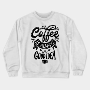 Coffe is Always a Good Idea Crewneck Sweatshirt